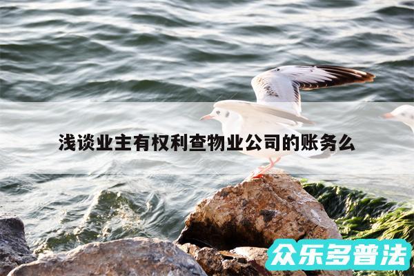 浅谈业主有权利查物业公司的账务么