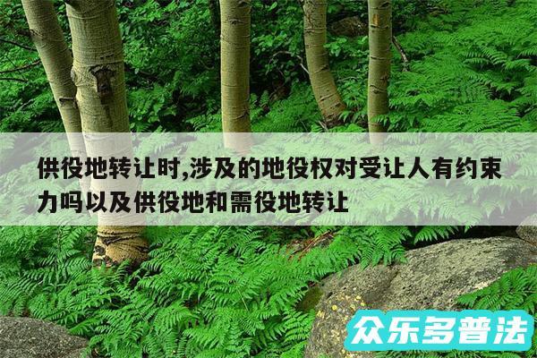供役地转让时,涉及的地役权对受让人有约束力吗以及供役地和需役地转让
