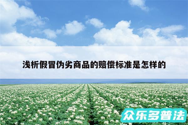 浅析假冒伪劣商品的赔偿标准是怎样的