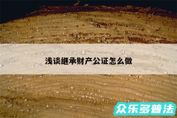 浅谈继承财产公证怎么做