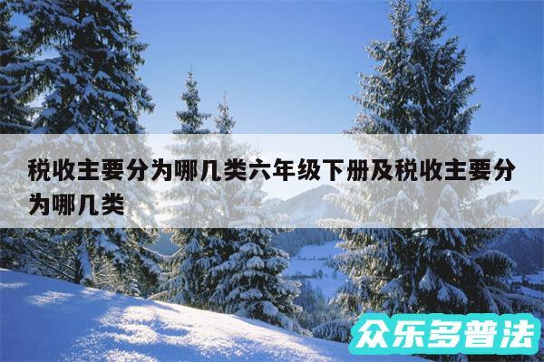 税收主要分为哪几类六年级下册及税收主要分为哪几类