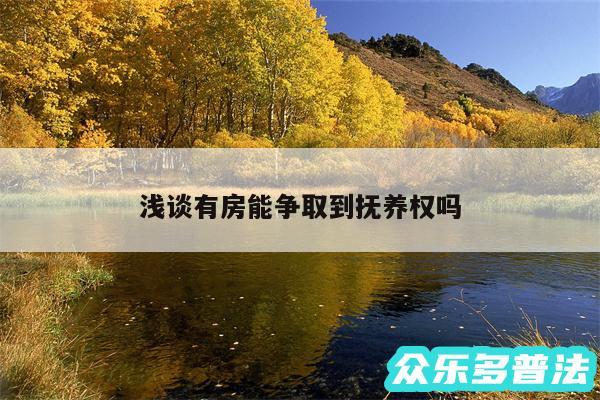 浅谈有房能争取到抚养权吗