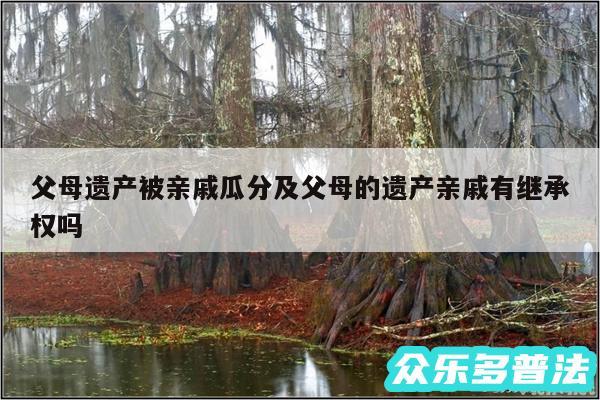 父母遗产被亲戚瓜分及父母的遗产亲戚有继承权吗