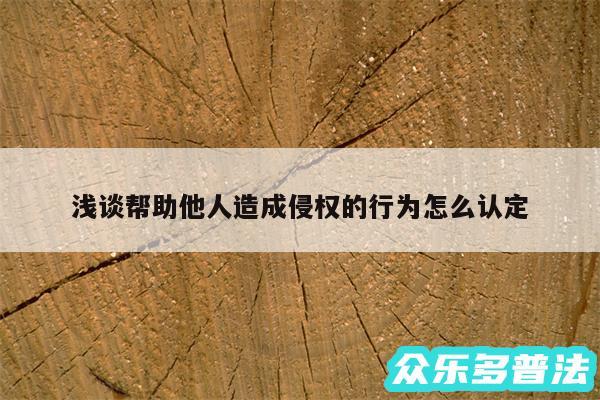 浅谈帮助他人造成侵权的行为怎么认定