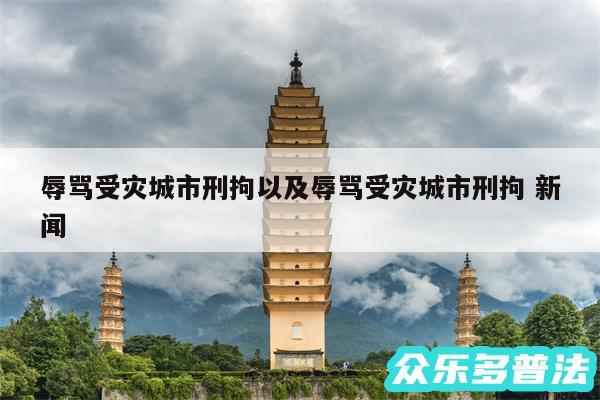 辱骂受灾城市刑拘以及辱骂受灾城市刑拘 新闻