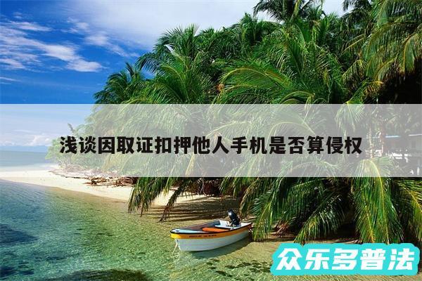 浅谈因取证扣押他人手机是否算侵权