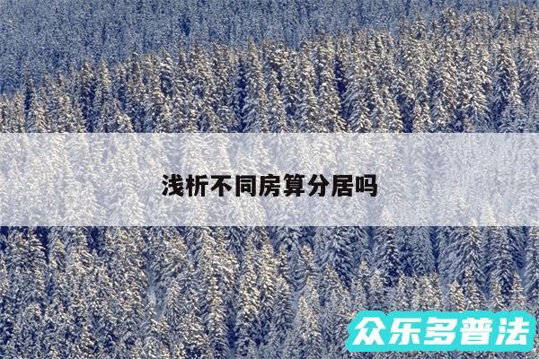 浅析不同房算分居吗