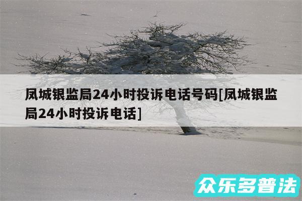 凤城银监局24小时投诉电话号码及凤城银监局24小时投诉电话