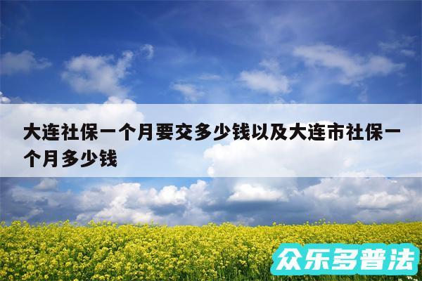 大连社保一个月要交多少钱以及大连市社保一个月多少钱