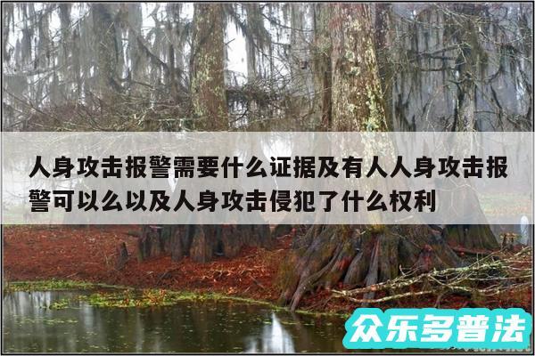 人身攻击报警需要什么证据及有人人身攻击报警可以么以及人身攻击侵犯了什么权利