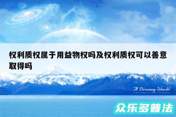 权利质权属于用益物权吗及权利质权可以善意取得吗