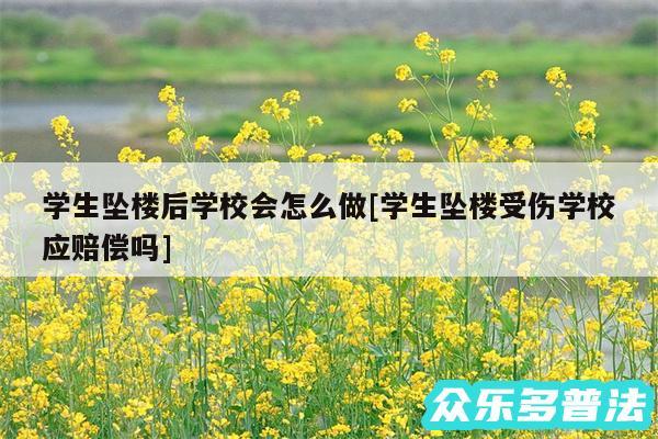 学生坠楼后学校会怎么做及学生坠楼受伤学校应赔偿吗