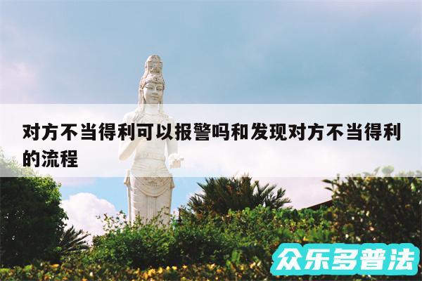 对方不当得利可以报警吗和发现对方不当得利的流程