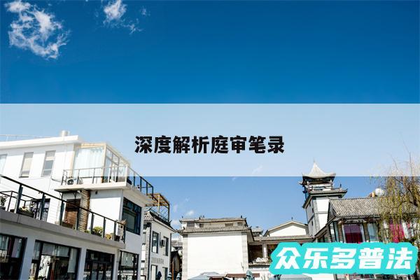 深度解析庭审笔录