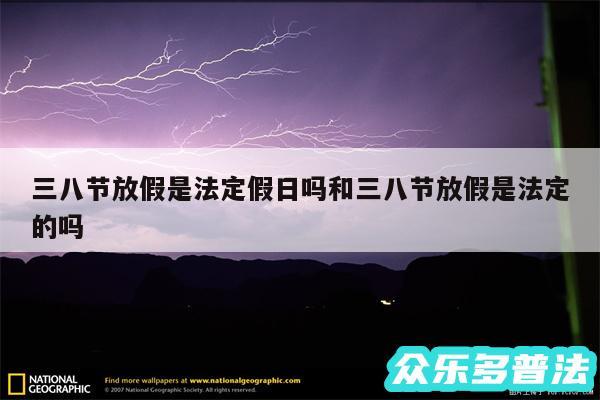 三八节放假是法定假日吗和三八节放假是法定的吗