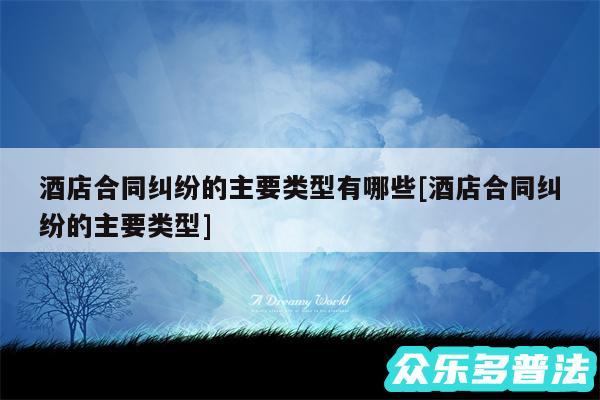 酒店合同纠纷的主要类型有哪些及酒店合同纠纷的主要类型