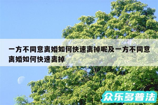 一方不同意离婚如何快速离掉呢及一方不同意离婚如何快速离掉