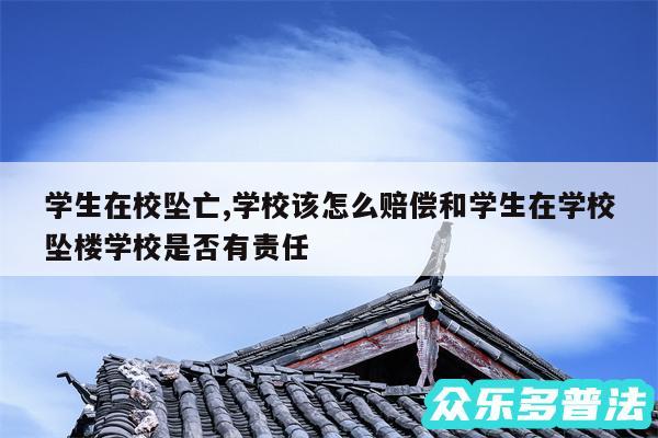 学生在校坠亡,学校该怎么赔偿和学生在学校坠楼学校是否有责任