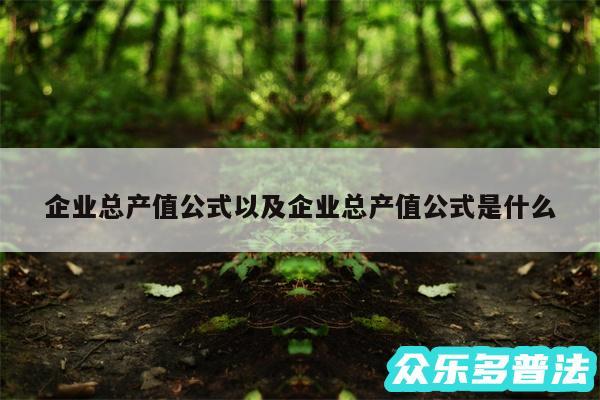 企业总产值公式以及企业总产值公式是什么