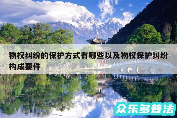 物权纠纷的保护方式有哪些以及物权保护纠纷构成要件