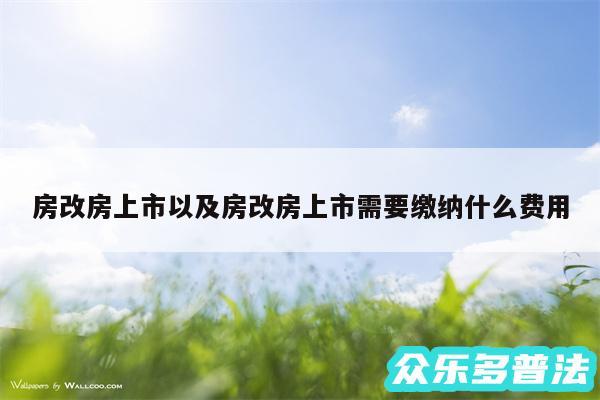 房改房上市以及房改房上市需要缴纳什么费用