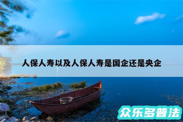 人保人寿以及人保人寿是国企还是央企