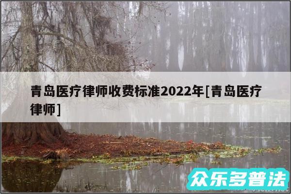 青岛医疗律师收费标准2024年及青岛医疗律师