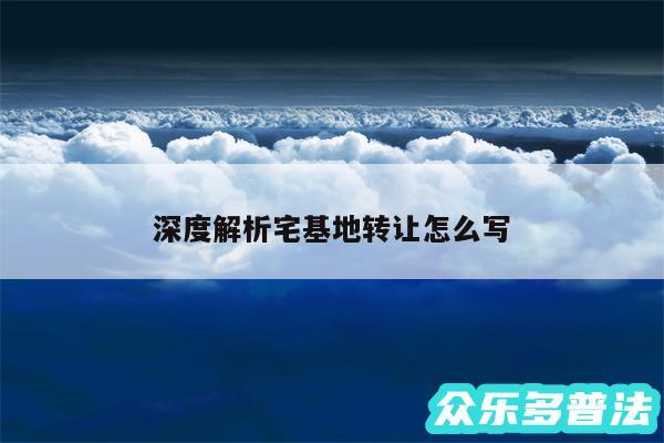 深度解析宅基地转让怎么写