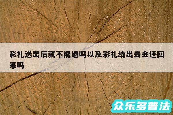 彩礼送出后就不能退吗以及彩礼给出去会还回来吗