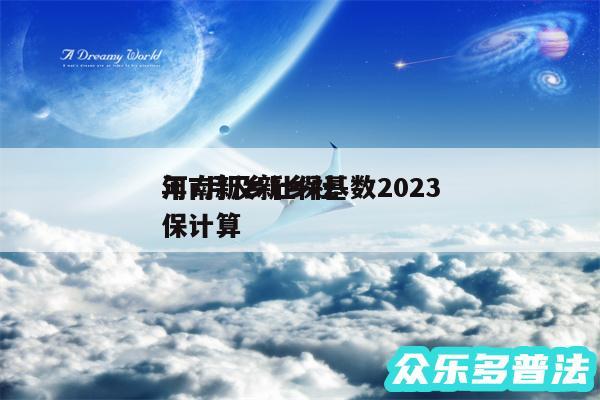 河南新乡社保基数2024
年7月及新乡社保计算