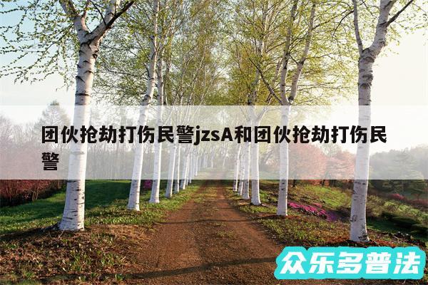 团伙抢劫打伤民警jzsA和团伙抢劫打伤民警