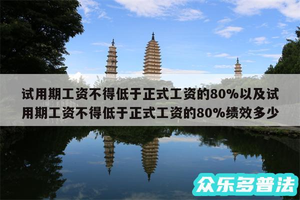 试用期工资不得低于正式工资的80%以及试用期工资不得低于正式工资的80%绩效多少