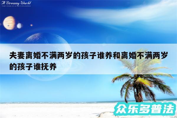 夫妻离婚不满两岁的孩子谁养和离婚不满两岁的孩子谁抚养