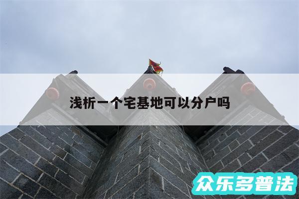 浅析一个宅基地可以分户吗