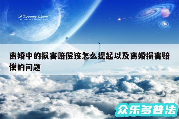 离婚中的损害赔偿该怎么提起以及离婚损害赔偿的问题