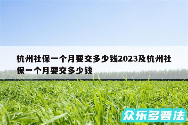 杭州社保一个月要交多少钱2024及杭州社保一个月要交多少钱