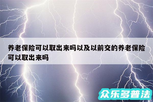 养老保险可以取出来吗以及以前交的养老保险可以取出来吗