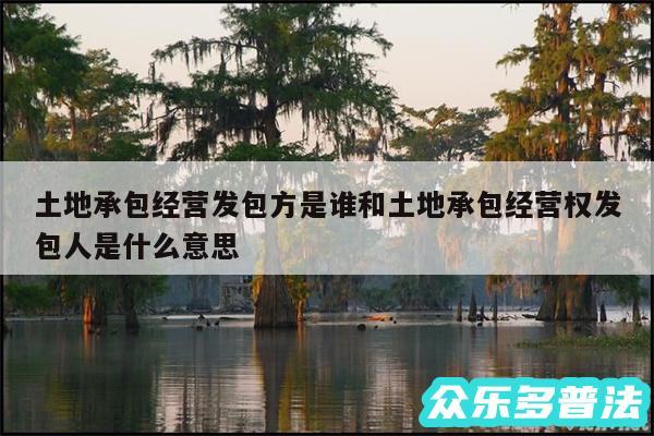 土地承包经营发包方是谁和土地承包经营权发包人是什么意思