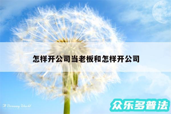 怎样开公司当老板和怎样开公司