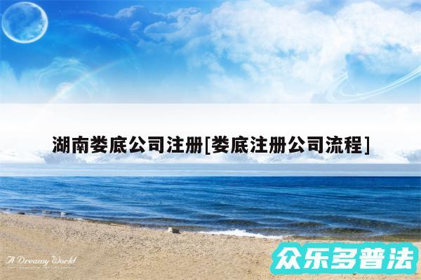 湖南娄底公司注册及娄底注册公司流程
