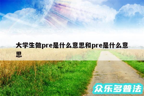 大学生做pre是什么意思和pre是什么意思