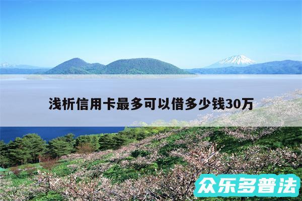 浅析信用卡最多可以借多少钱30万