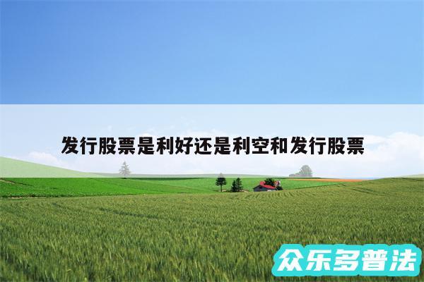 发行股票是利好还是利空和发行股票