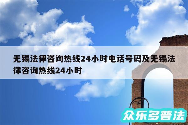 无锡法律咨询热线24小时电话号码及无锡法律咨询热线24小时