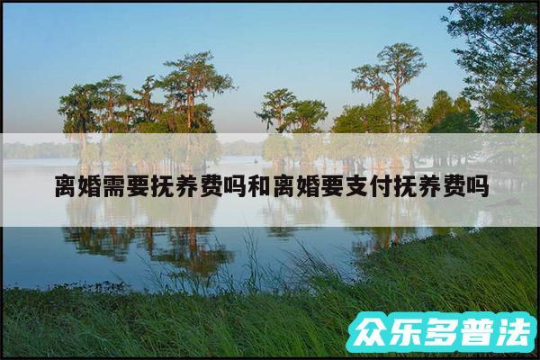 离婚需要抚养费吗和离婚要支付抚养费吗
