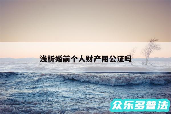 浅析婚前个人财产用公证吗