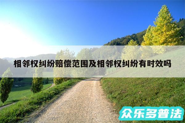 相邻权纠纷赔偿范围及相邻权纠纷有时效吗