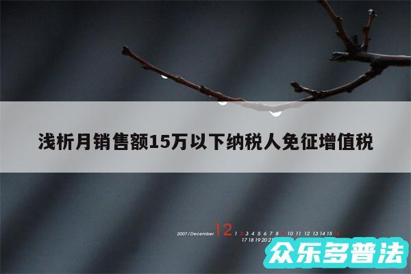 浅析月销售额15万以下纳税人免征增值税