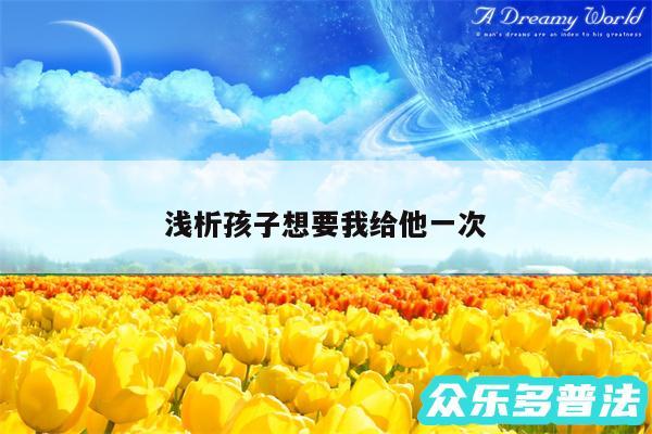 浅析孩子想要我给他一次