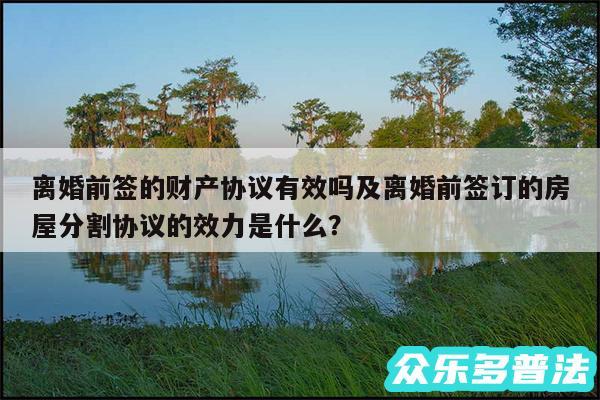 离婚前签的财产协议有效吗及离婚前签订的房屋分割协议的效力是什么？